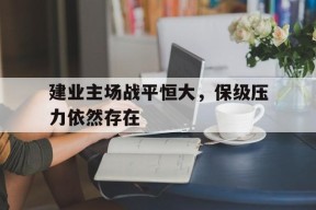 九州体育赛事-建业主场战平恒大，保级压力依然存在