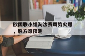 九州体育平台-包含欧国联小组淘汰赛局势火爆，胜方难预测的词条
