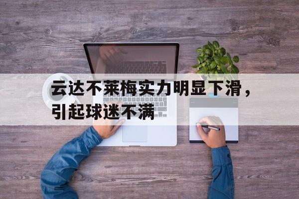 关于云达不莱梅实力明显下滑，引起球迷不满的信息
