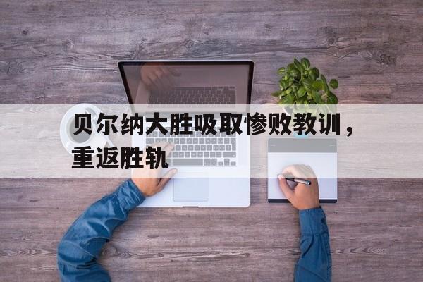 贝尔纳大胜吸取惨败教训，重返胜轨的简单介绍
